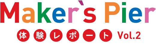 Maker's Pier 体験レポート Vol.2